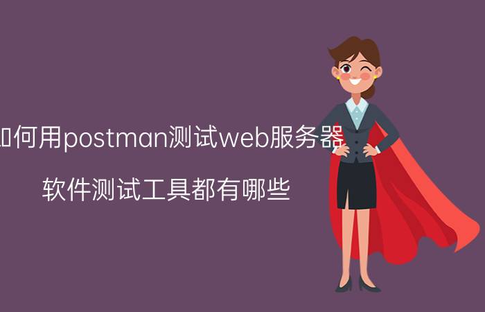 如何用postman测试web服务器 软件测试工具都有哪些？